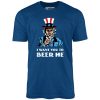 I Want You To Beer Me - Unisex T-Shirt
