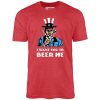 I Want You To Beer Me - Unisex T-Shirt - Image 8